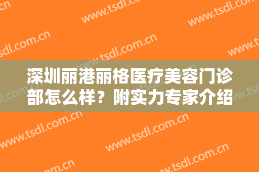 深圳丽港丽格医疗美容门诊部怎么样？附实力专家介绍