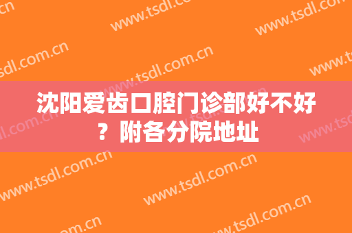 沈阳爱齿口腔门诊部好不好？附各分院地址