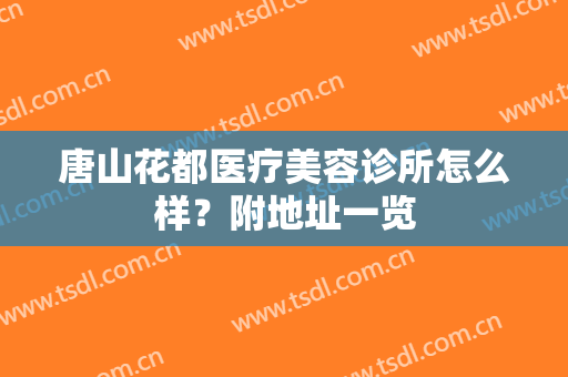 唐山花都医疗美容诊所怎么样？附地址一览