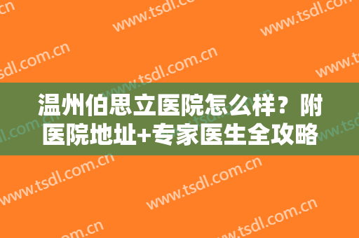 温州伯思立医院怎么样？附医院地址+专家医生全攻略