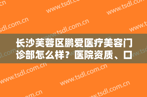 长沙芙蓉区鹏爱医疗美容门诊部怎么样？医院资质、口碑一览