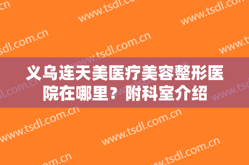 义乌连天美医疗美容整形医院在哪里？附科室介绍