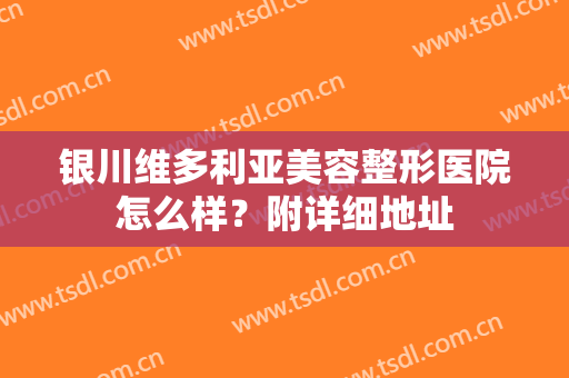 银川维多利亚美容整形医院怎么样?附详细地址 银川维多利亚美容整形医院怎么样?附详细地址