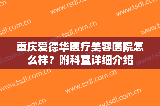 重庆爱德华医疗美容医院怎么样？附科室详细介绍
