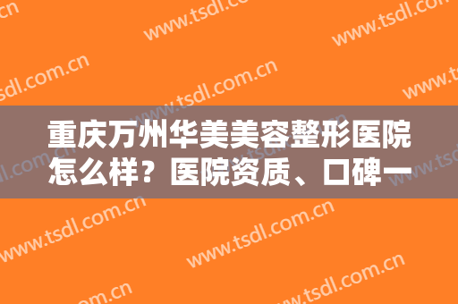 重庆万州华美美容整形医院怎么样？医院资质、口碑一览
