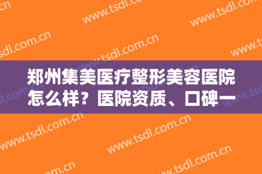 郑州集美医疗整形美容医院怎么样？医院资质、口碑一览