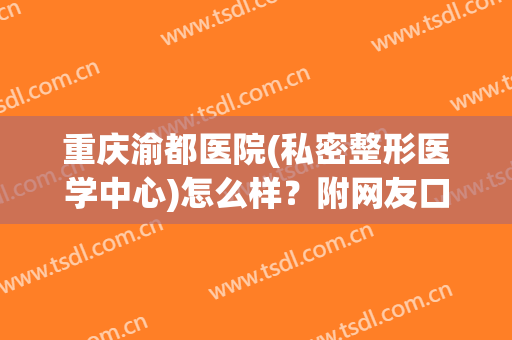 重庆渝都医院(私密整形医学中心)怎么样？附网友口碑点评