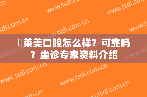 玥莱美口腔怎么样？可靠吗？坐诊专家资料介绍