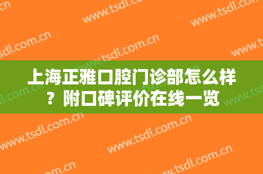 上海正雅口腔门诊部怎么样？附口碑评价在线一览