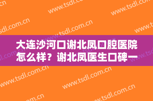 大连沙河口谢北凤口腔医院怎么样？谢北凤医生口碑一览