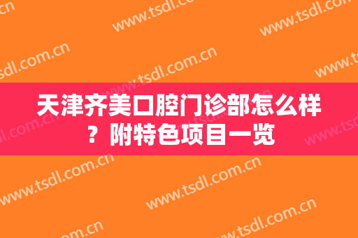 天津齐美口腔门诊部怎么样？附特色项目一览