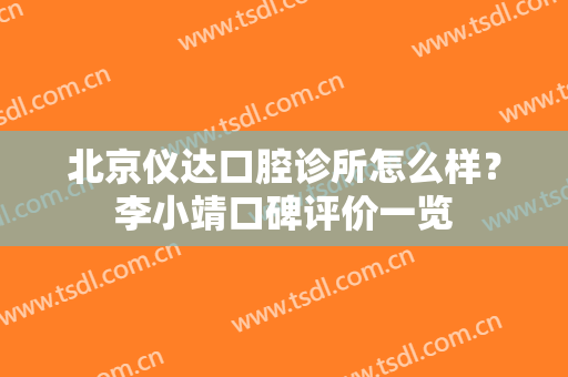 北京仪达口腔诊所怎么样？李小靖口碑评价一览