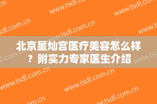 北京星灿宫医疗美容怎么样？附实力专家医生介绍