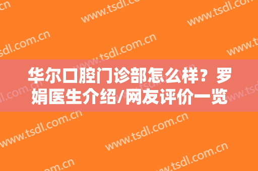 华尔口腔门诊部怎么样？罗娟医生介绍/网友评价一览