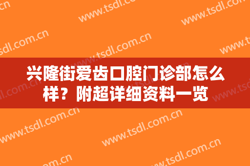 兴隆街爱齿口腔门诊部怎么样？附超详细资料一览