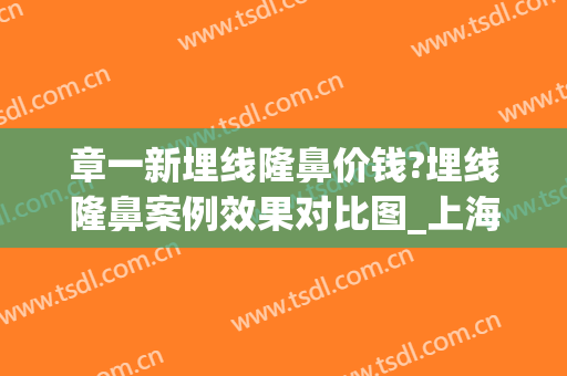 章一新埋线隆鼻价钱?埋线隆鼻案例效果对比图_上海交通大学医学院附属第九人民医院