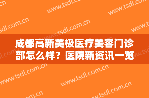 成都高新美极医疗美容门诊部怎么样？医院新资讯一览