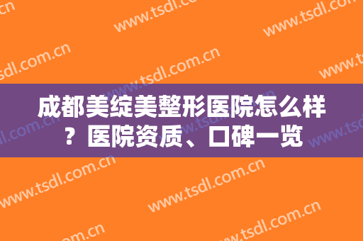 成都美绽美整形医院怎么样？医院资质、口碑一览