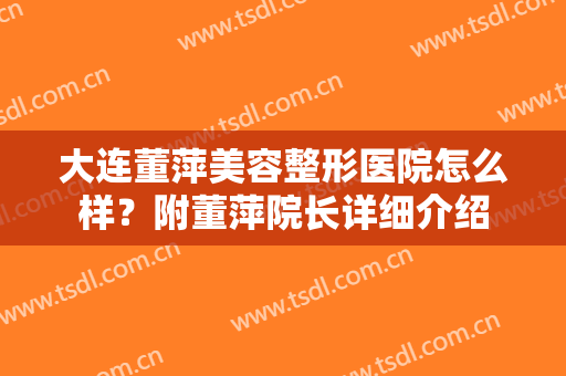大连董萍美容整形医院怎么样？附董萍院长详细介绍