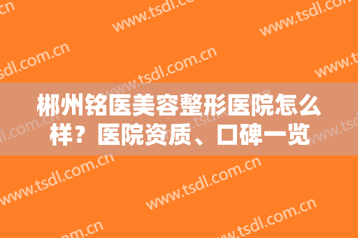 郴州铭医美容整形医院怎么样？医院资质、口碑一览