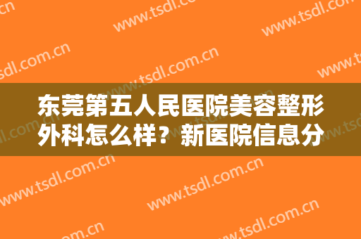 东莞第五人民医院美容整形外科怎么样？新医院信息分享