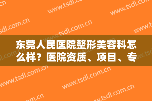 东莞人民医院整形美容科怎么样？医院资质、项目、专家团队一键获取