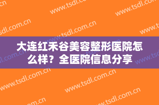 大连红禾谷美容整形医院怎么样？全医院信息分享