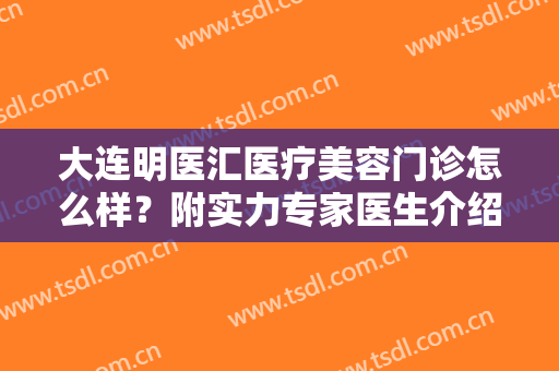 大连明医汇医疗美容门诊怎么样？附实力专家医生介绍