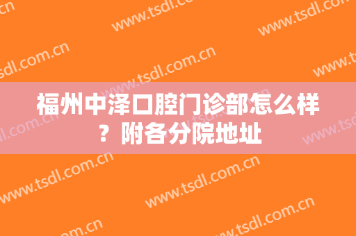 福州中泽口腔门诊部怎么样？附各分院地址