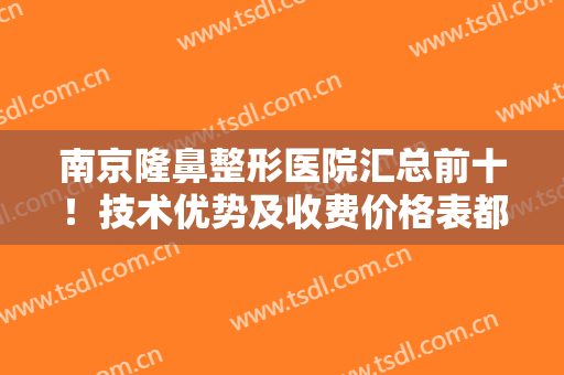 南京隆鼻整形医院汇总前十！技术优势及收费价格表都讲清楚了！