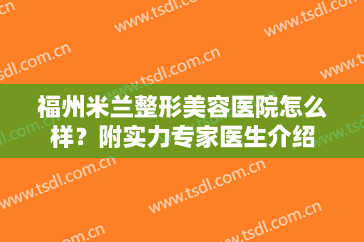 福州米兰整形美容医院怎么样？附实力专家医生介绍