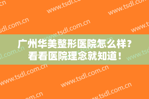 广州华美整形医院怎么样？看看医院理念就知道！