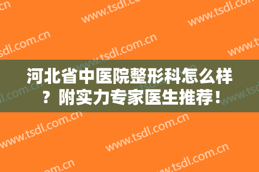 河北省中医院整形科怎么样？附实力专家医生推荐！