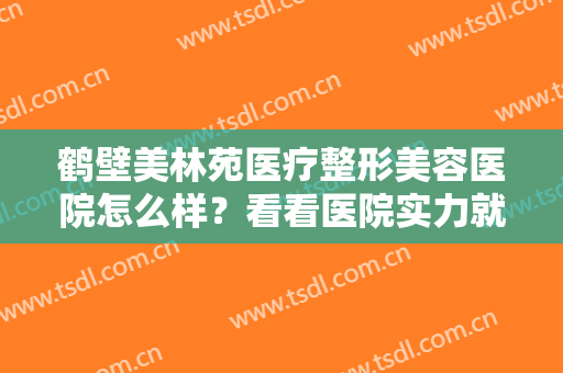 鹤壁美林苑医疗整形美容医院怎么样？看看医院实力就知道！
