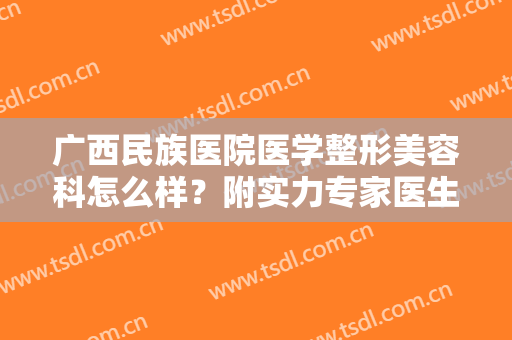 广西民族医院医学整形美容科怎么样？附实力专家医生推荐