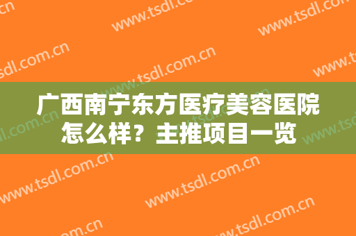 广西南宁东方医疗美容医院怎么样？主推项目一览