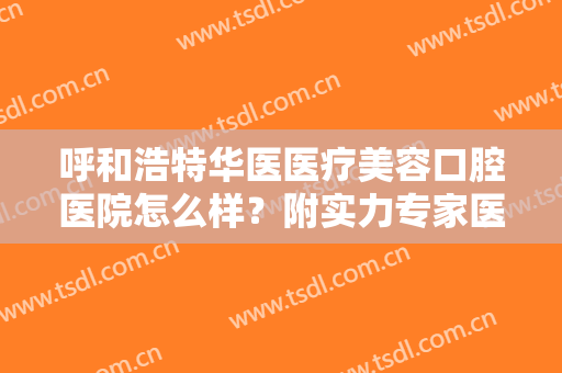 呼和浩特华医医疗美容口腔医院怎么样？附实力专家医生介绍