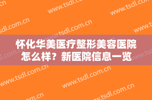 怀化华美医疗整形美容医院怎么样？新医院信息一览
