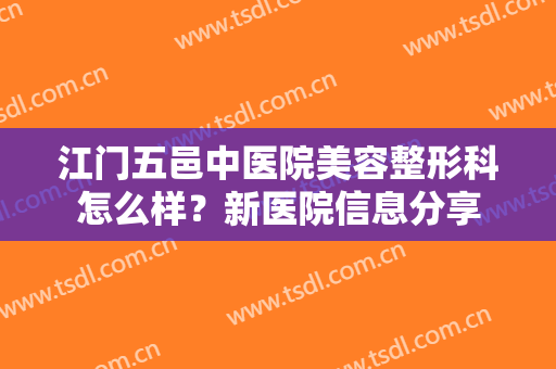 江门五邑中医院美容整形科怎么样？新医院信息分享