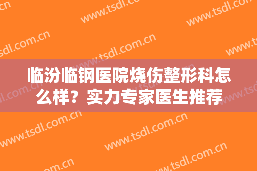 临汾临钢医院烧伤整形科怎么样？实力专家医生推荐