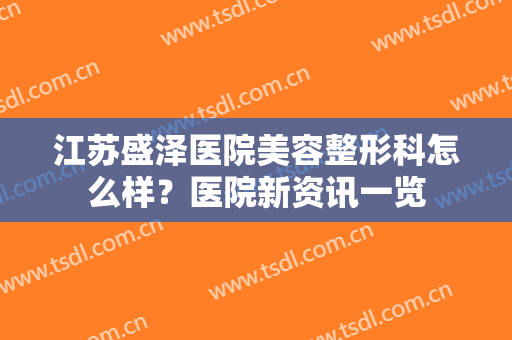 江苏盛泽医院美容整形科怎么样？医院新资讯一览