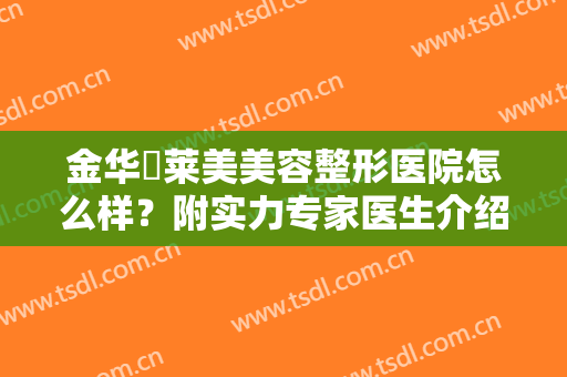 金华玥莱美美容整形医院怎么样？附实力专家医生介绍
