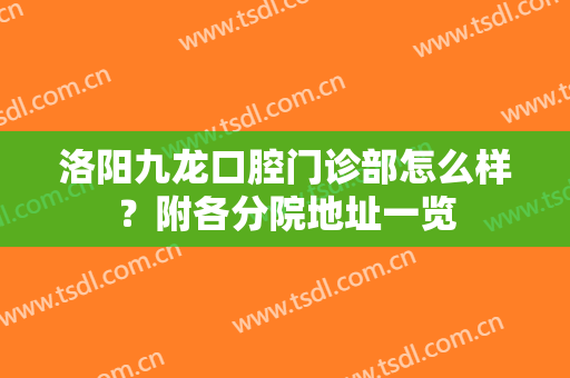 洛阳九龙口腔门诊部怎么样？附各分院地址一览