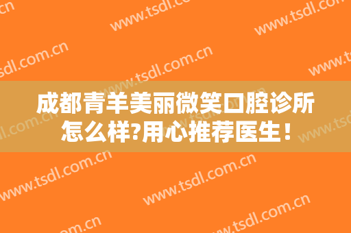 成都青羊美丽微笑口腔诊所怎么样?用心推荐医生！