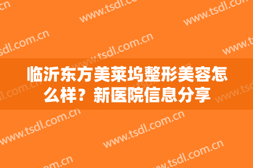 临沂东方美莱坞整形美容怎么样？新医院信息分享