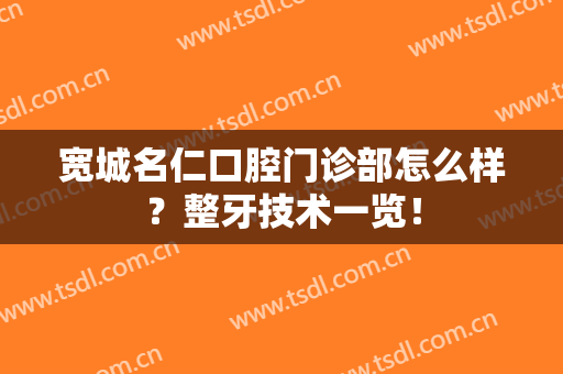 宽城名仁口腔门诊部怎么样？整牙技术一览！