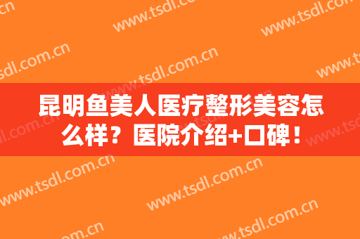 昆明鱼美人医疗整形美容怎么样？医院介绍+口碑！