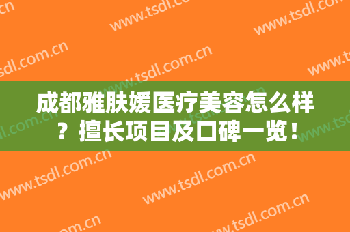 成都雅肤媛医疗美容怎么样？擅长项目及口碑一览！