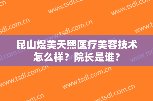 昆山煜美天熙医疗美容技术怎么样？院长是谁？