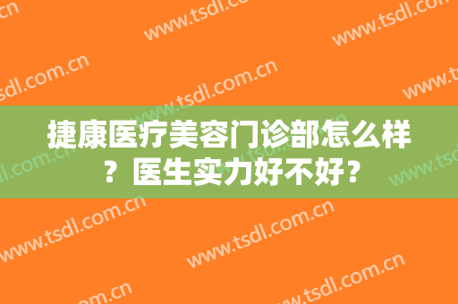 捷康医疗美容门诊部怎么样？医生实力好不好？